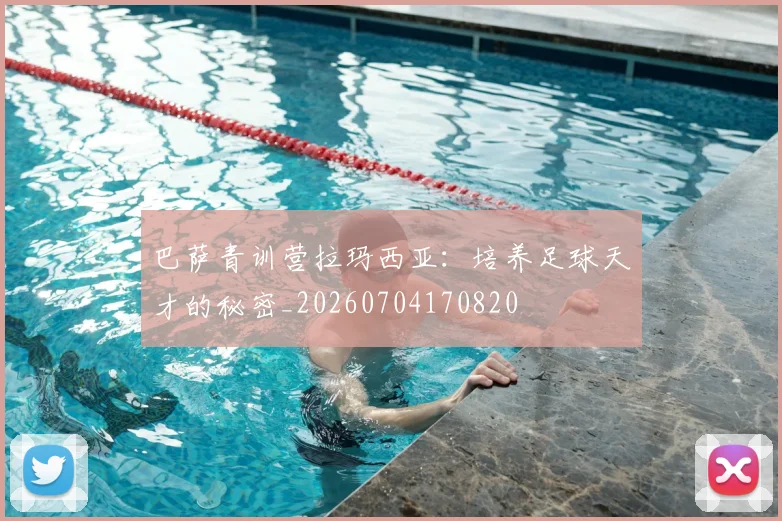 巴萨青训营拉玛西亚：培养足球天才的秘密_20260704170820