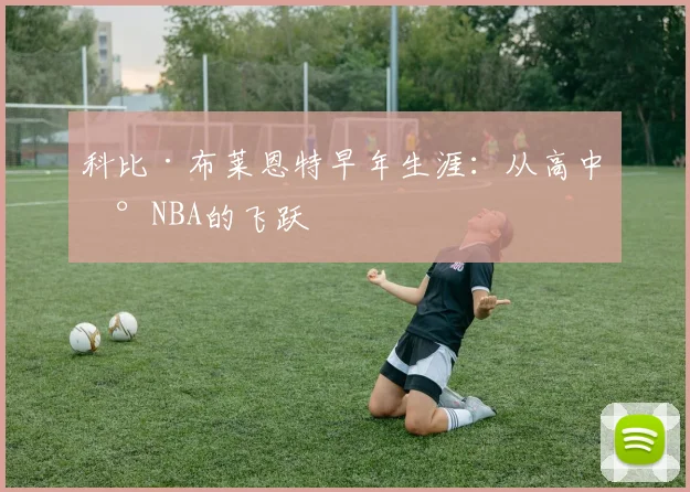科比·布莱恩特早年生涯：从高中到NBA的飞跃