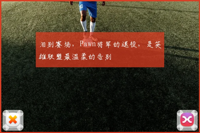 泪别赛场，Pawn将军的退役，是英雄联盟最温柔的告别