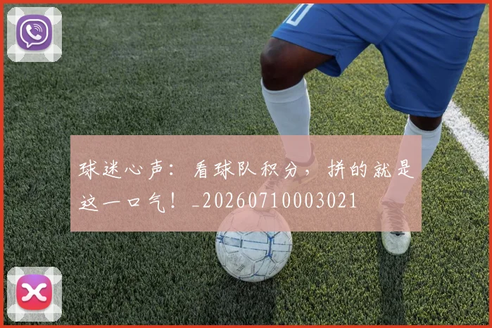 球迷心声:看球队积分,拼的就是这一口气!_20260710003021