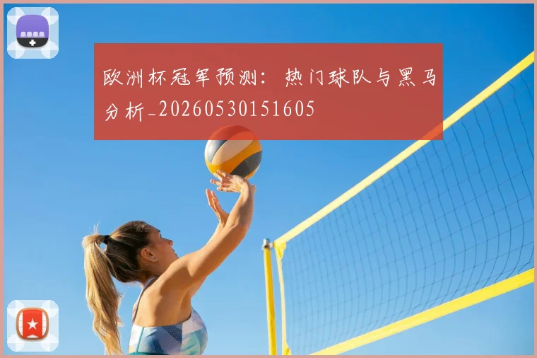 欧洲杯冠军预测:热门球队与黑马分析_20260530151605