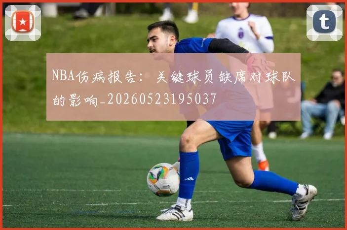 NBA伤病报告：关键球员缺席对球队的影响_20260523195037