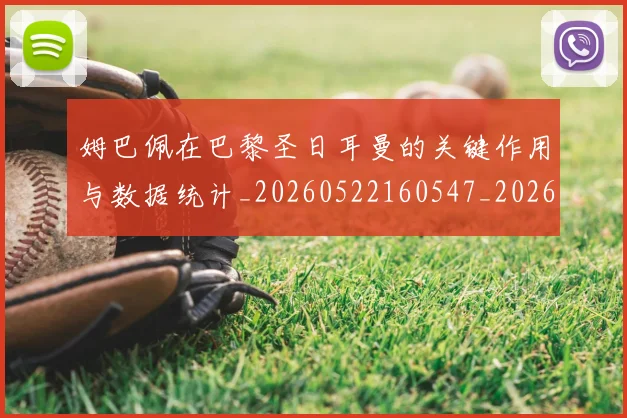 姆巴佩在巴黎圣日耳曼的关键作用与数据统计_20260522160547_20260703231505