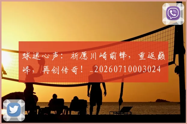 球迷心声：祈愿川崎前锋，重返巅峰，再创传奇！_20260710003024