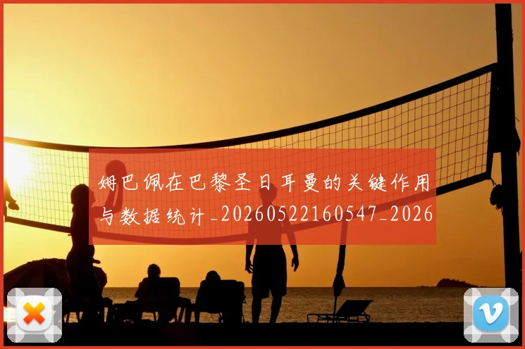 姆巴佩在巴黎圣日耳曼的关键作用与数据统计_20260522160547_20260703231505