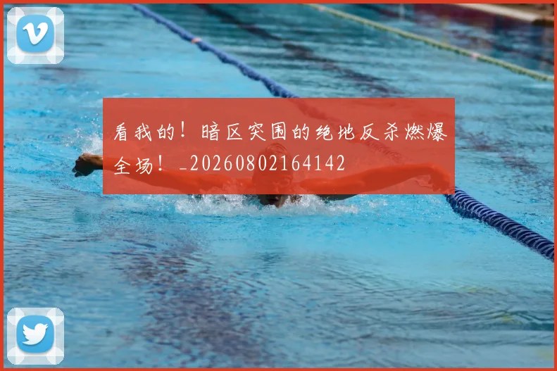 看我的！暗区突围的绝地反杀燃爆全场！_20260802164142