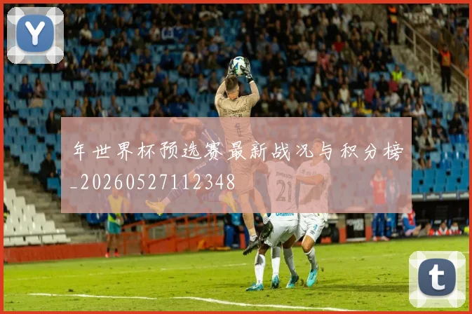 年世界杯预选赛最新战况与积分榜_20260527112348
