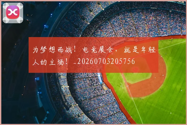 为梦想而战!电竞展会,就是年轻人的主场!_20260703205756