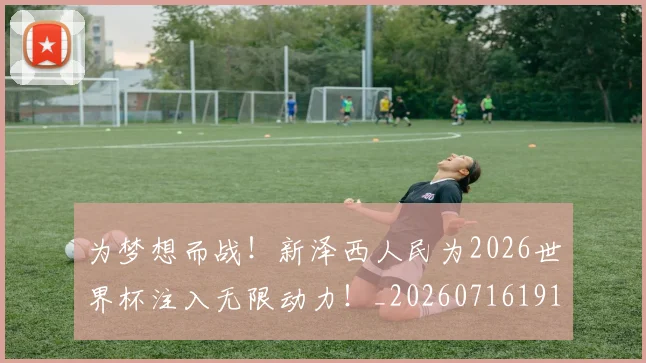 为梦想而战！新泽西人民为2026世界杯注入无限动力！_20260716191556