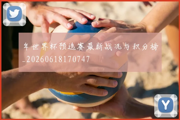 年世界杯预选赛最新战况与积分榜_20260618170747
