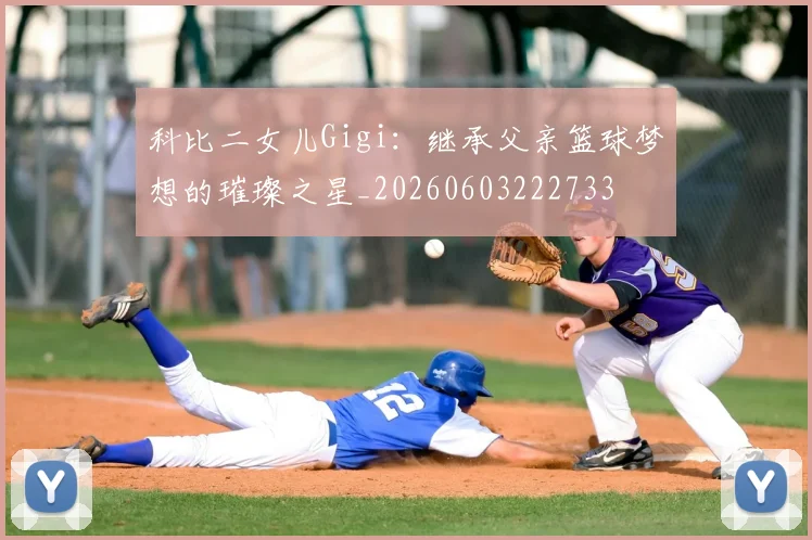 科比二女儿Gigi:继承父亲篮球梦想的璀璨之星_20260603222733