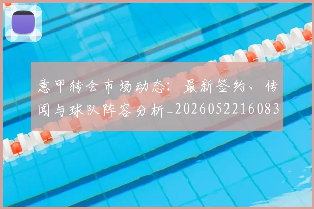 意甲转会市场动态：最新签约、传闻与球队阵容分析_20260522160834