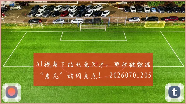 AI视角下的电竞天才,那些被数据“看见”的闪光点!_20260701205717