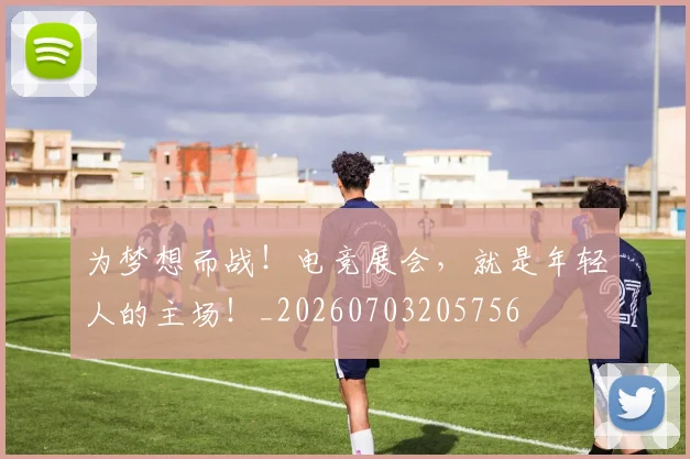 为梦想而战!电竞展会,就是年轻人的主场!_20260703205756