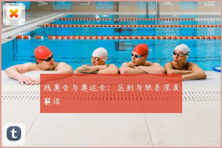 残奥会与奥运会：区别与联系深度解读