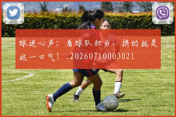 球迷心声：看球队积分，拼的就是这一口气！_20260710003021