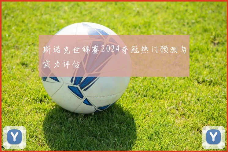 斯诺克世锦赛2024夺冠热门预测与实力评估