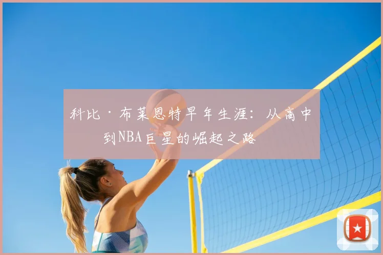 科比·布莱恩特早年生涯：从高中生到NBA巨星的崛起之路