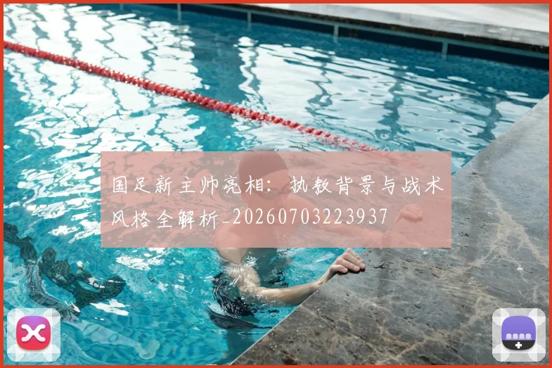 国足新主帅亮相：执教背景与战术风格全解析_20260703223937