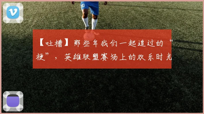 【吐槽】那些年我们一起追过的“梗”，英雄联盟赛场上的欢乐时光