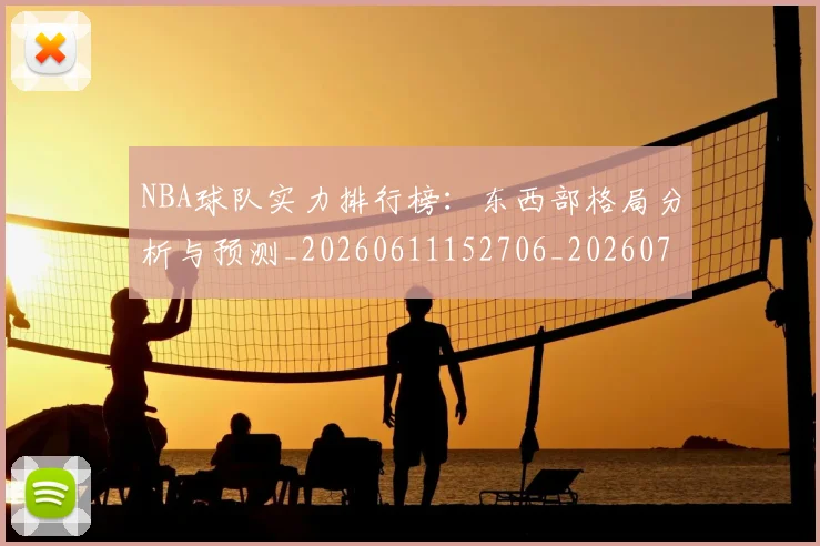 NBA球队实力排行榜：东西部格局分析与预测_20260611152706_20260702171106_20260714214130