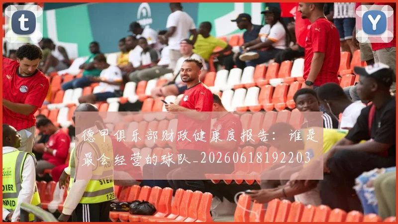 德甲俱乐部财政健康度报告:谁是最会经营的球队_20260618192203