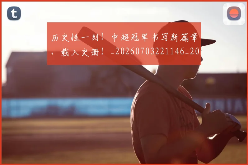历史性一刻!中超冠军书写新篇章,载入史册!_20260703221146_20260718204753
