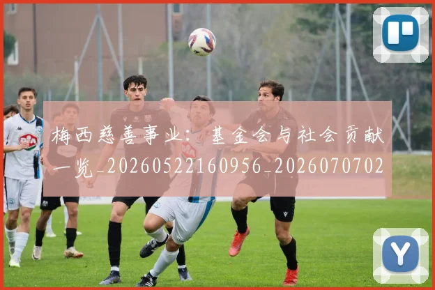 梅西慈善事业:基金会与社会贡献一览_20260522160956_20260707023330