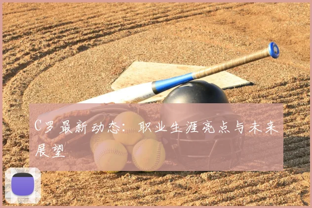 C罗最新动态:职业生涯亮点与未来展望