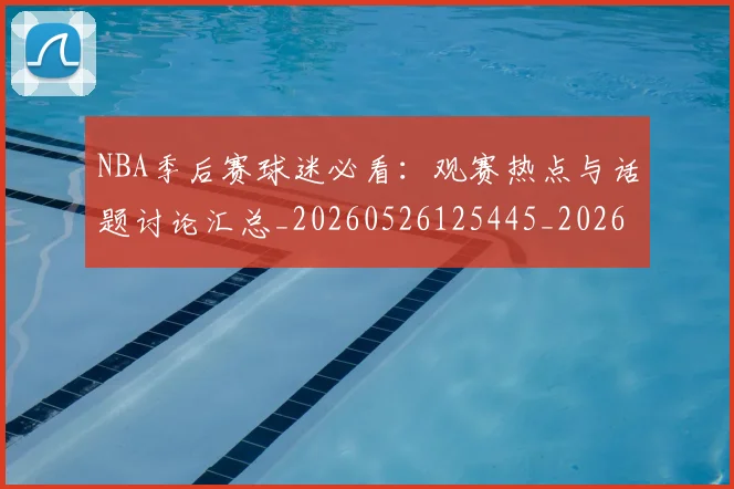 NBA季后赛球迷必看:观赛热点与话题讨论汇总_20260526125445_20260702165305