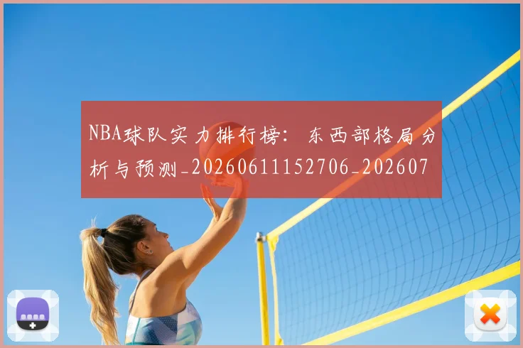 NBA球队实力排行榜：东西部格局分析与预测_20260611152706_20260702171106_20260714214130