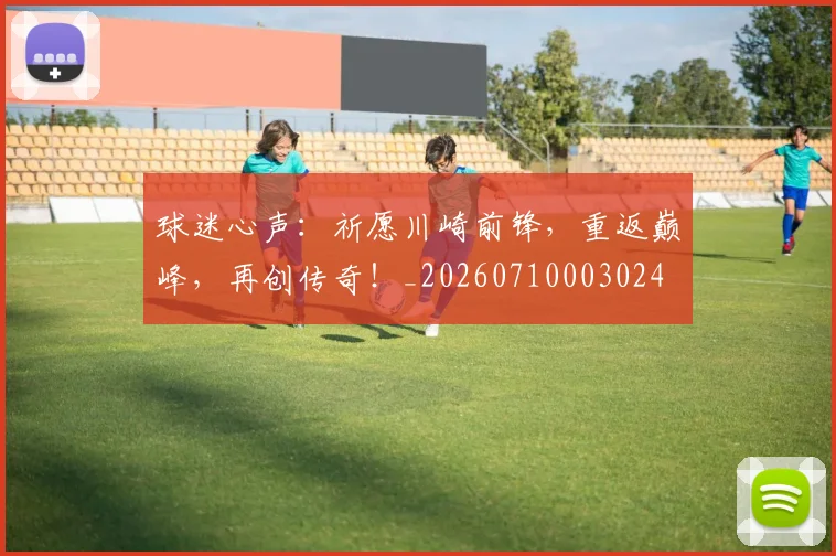 球迷心声：祈愿川崎前锋，重返巅峰，再创传奇！_20260710003024