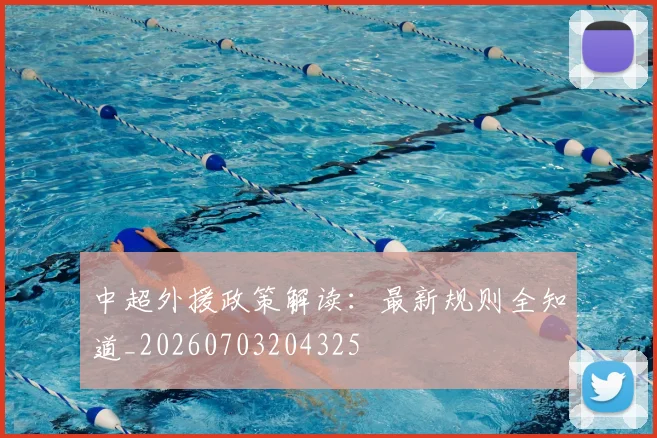 中超外援政策解读：最新规则全知道_20260703204325