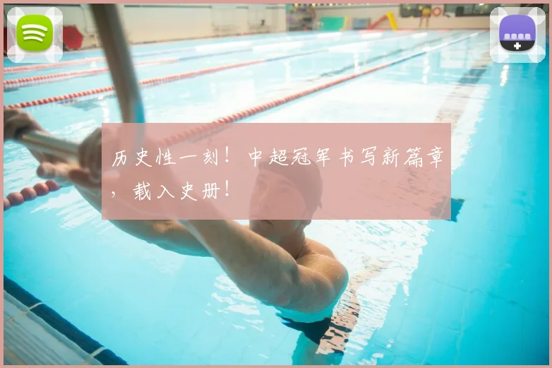 历史性一刻！中超冠军书写新篇章，载入史册！