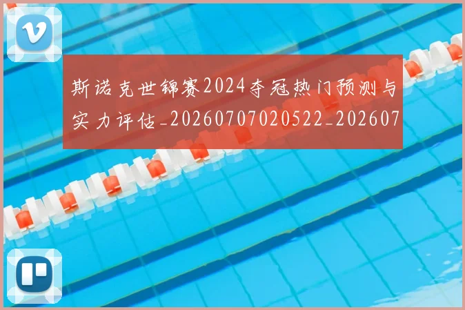 斯诺克世锦赛2024夺冠热门预测与实力评估_20260707020522_20260731170021