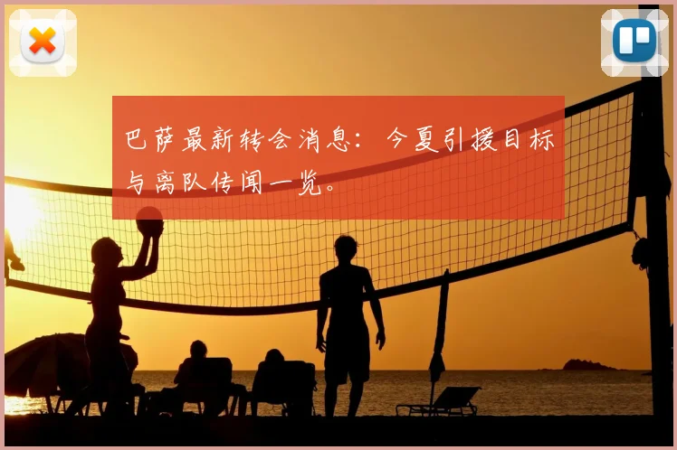 巴萨最新转会消息:今夏引援目标与离队传闻一览。