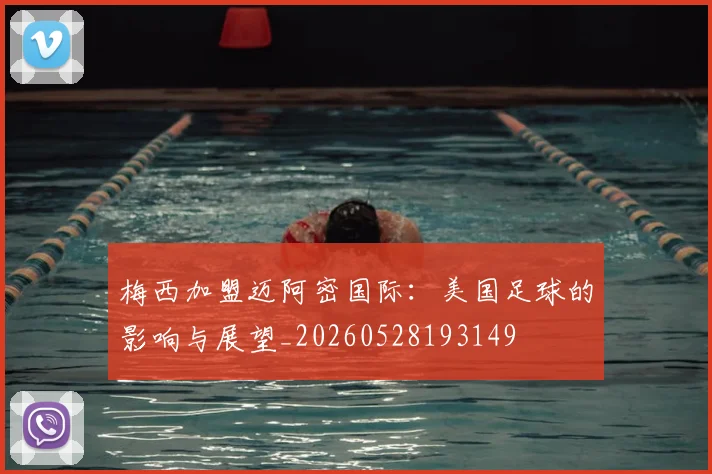 梅西加盟迈阿密国际：美国足球的影响与展望_20260528193149