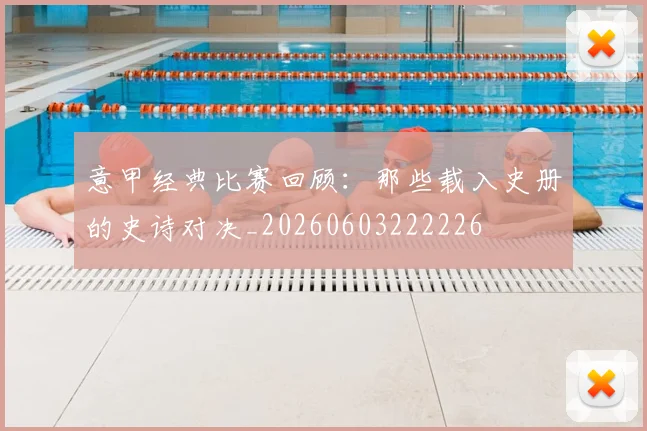 意甲经典比赛回顾：那些载入史册的史诗对决_20260603222226