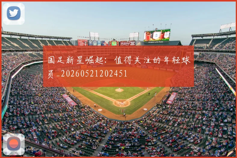 国足新星崛起：值得关注的年轻球员_20260521202451