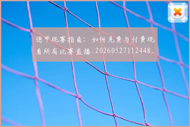 德甲观赛指南:如何免费与付费观看所有比赛直播_20260527112448_20260704173541