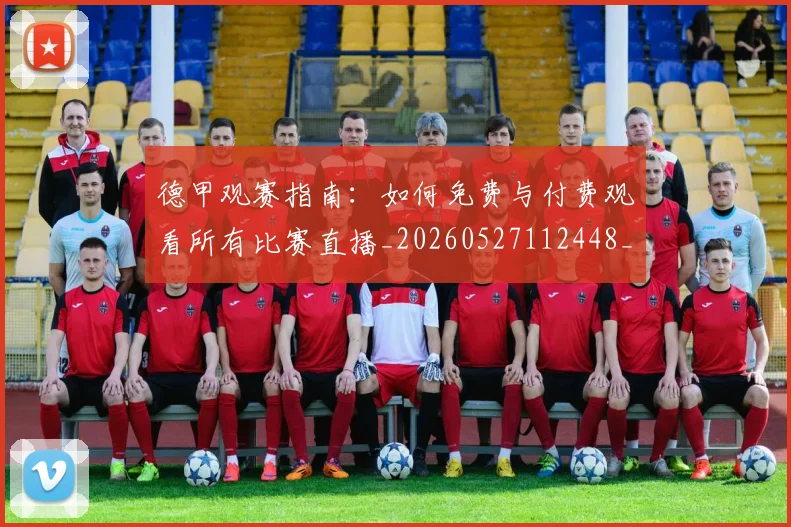 德甲观赛指南:如何免费与付费观看所有比赛直播_20260527112448_20260704173541
