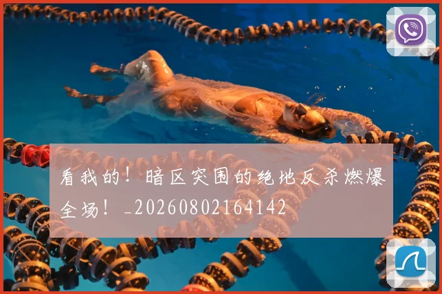 看我的!暗区突围的绝地反杀燃爆全场!_20260802164142