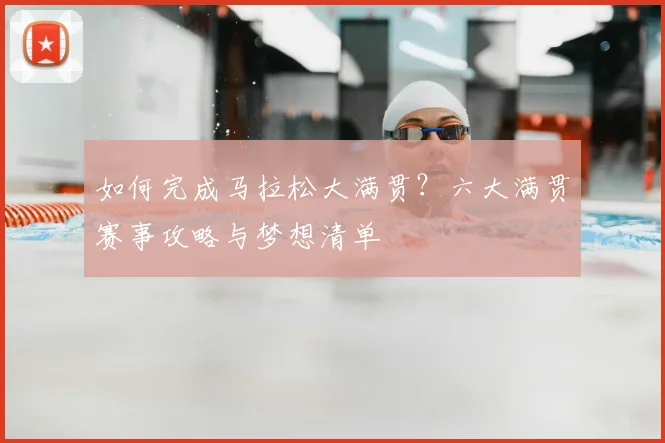 如何完成马拉松大满贯？六大满贯赛事攻略与梦想清单