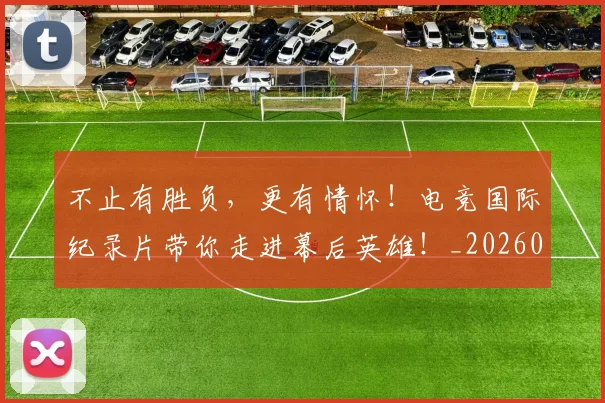 不止有胜负,更有情怀!电竞国际纪录片带你走进幕后英雄!_20260702173557_20260715190021
