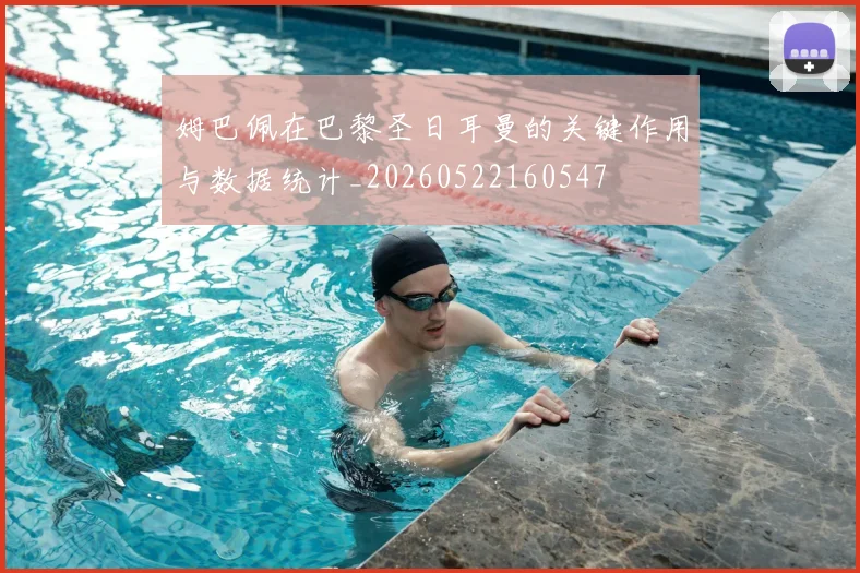 姆巴佩在巴黎圣日耳曼的关键作用与数据统计_20260522160547