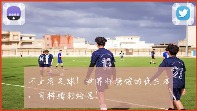 不止有足球！世界杯场馆的夜生活，同样精彩纷呈！