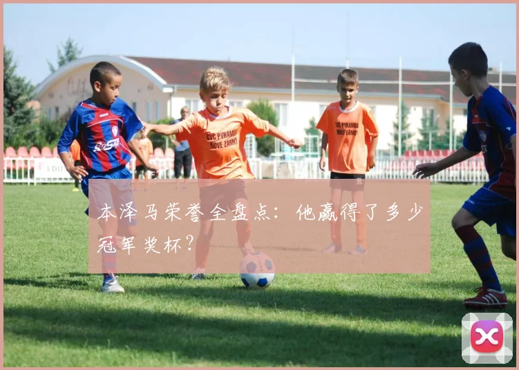本泽马荣誉全盘点：他赢得了多少冠军奖杯？