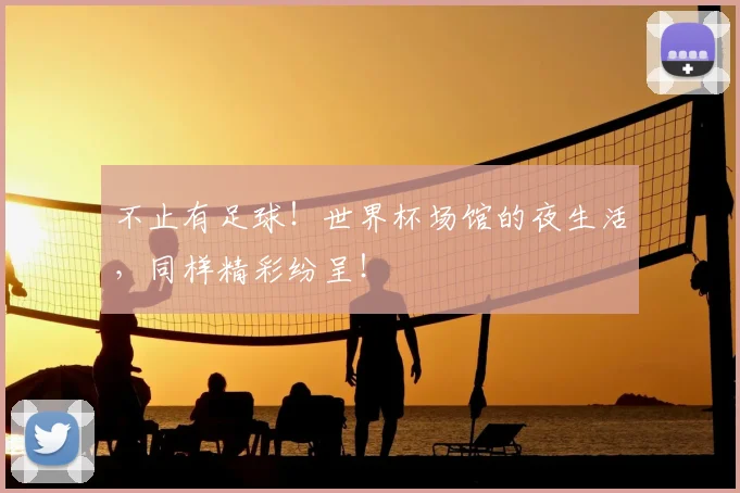 不止有足球!世界杯场馆的夜生活,同样精彩纷呈!
