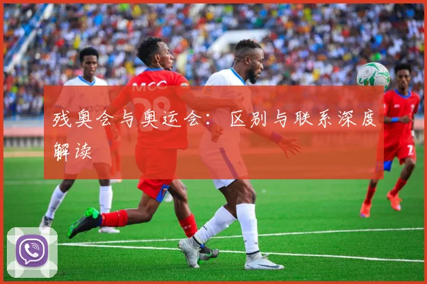残奥会与奥运会：区别与联系深度解读
